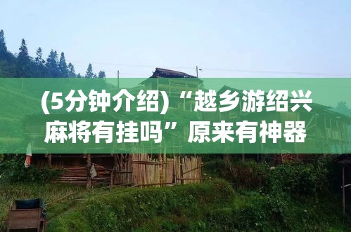 (5分钟介绍)“越乡游绍兴麻将有挂吗”原来有神器下载!