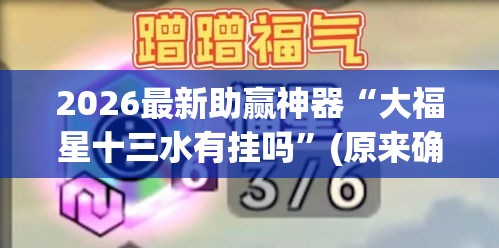 2026最新助赢神器“大福星十三水有挂吗”(原来确实是有插件)