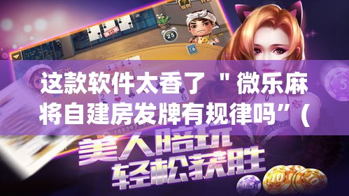 这款软件太香了 ＂微乐麻将自建房发牌有规律吗”(透视)其实真的有挂