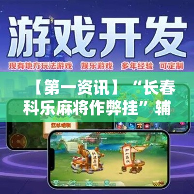 【第一资讯】“长春科乐麻将作弊挂”辅助神器插件下载