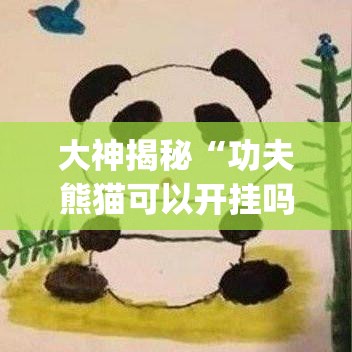 大神揭秘“功夫熊猫可以开挂吗	”(确实是有挂)知乎