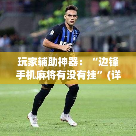 玩家辅助神器：“边锋手机麻将有没有挂”(详细透视教程)