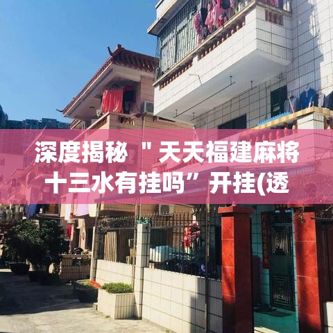 深度揭秘 ＂天天福建麻将十三水有挂吗”开挂(透视)辅助神器