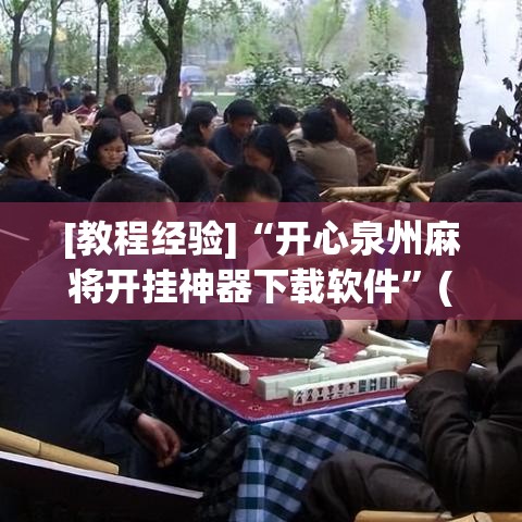 [教程经验]“开心泉州麻将开挂神器下载软件”(确实是有挂)知乎