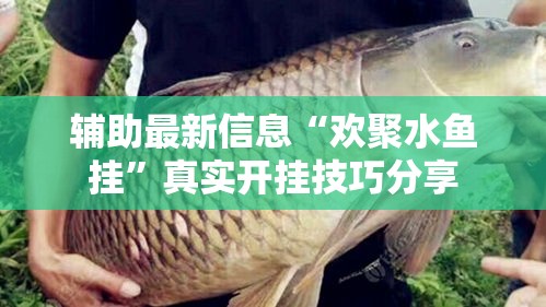 辅助最新信息“欢聚水鱼挂	”真实开挂技巧分享