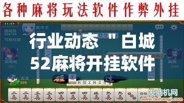行业动态 ＂白城52麻将开挂软件”开挂(透视)辅助神器