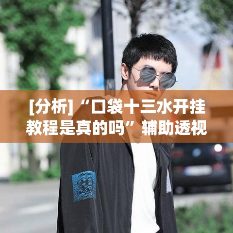 [分析]“口袋十三水开挂教程是真的吗”辅助透视教程