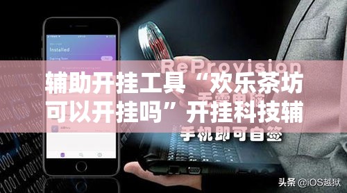 辅助开挂工具“欢乐茶坊可以开挂吗”开挂科技辅助神器手机