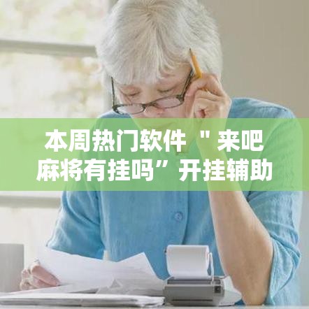 本周热门软件 ＂来吧麻将有挂吗	”开挂辅助脚本+详细开挂安装教程