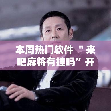 本周热门软件 ＂来吧麻将有挂吗”开挂辅助脚本+详细开挂安装教程