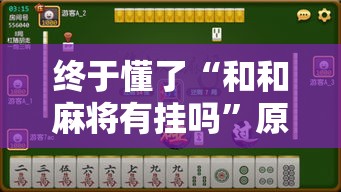 终于懂了“和和麻将有挂吗	”原来有神器下载