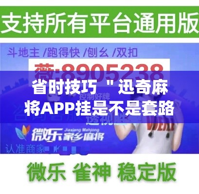 省时技巧 ＂迅奇麻将APP挂是不是套路”作弊挂(辅助外挂+教程)