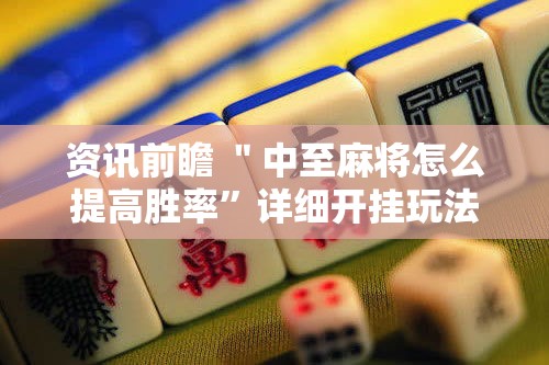 资讯前瞻 ＂中至麻将怎么提高胜率”详细开挂玩法