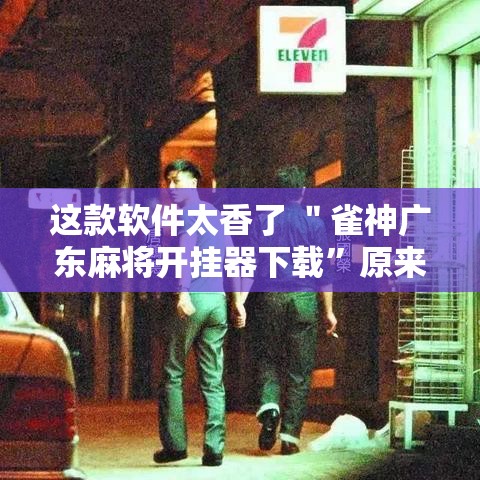 这款软件太香了 ＂雀神广东麻将开挂器下载”原来有神器下载