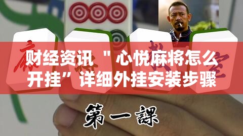 财经资讯 ＂心悦麻将怎么开挂	”详细外挂安装步骤