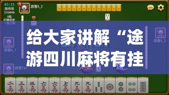给大家讲解“途游四川麻将有挂吗”开挂(透视)辅助神器