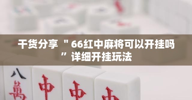 干货分享 ＂66红中麻将可以开挂吗”详细开挂玩法