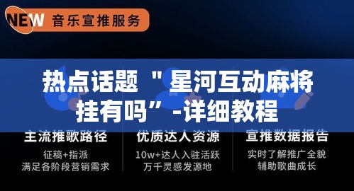热点话题 ＂星河互动麻将挂有吗”-详细教程