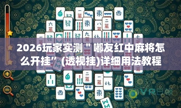 2026玩家实测＂嘟友红中麻将怎么开挂	”(透视挂)详细用法教程