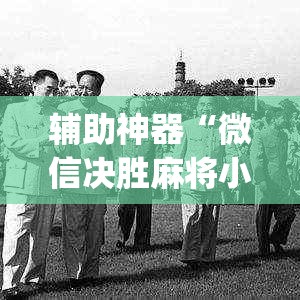 辅助神器“微信决胜麻将小程序开挂神器(详细透视开挂教程) 辅助神器“微信决胜麻将小程序开挂神器(详细透视开挂教程)