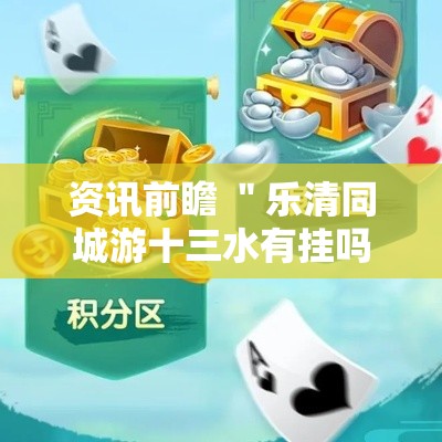 资讯前瞻 ＂乐清同城游十三水有挂吗	”分享必要外挂教程