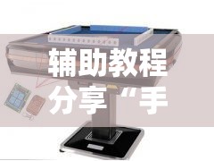 辅助教程分享“手机自动麻将机必赢控牌神器”揭秘透视辅助万能挂用法