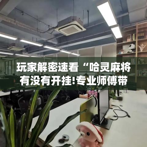玩家解密速看“哈灵麻将有没有开挂!专业师傅带你一起了解(确实有挂)