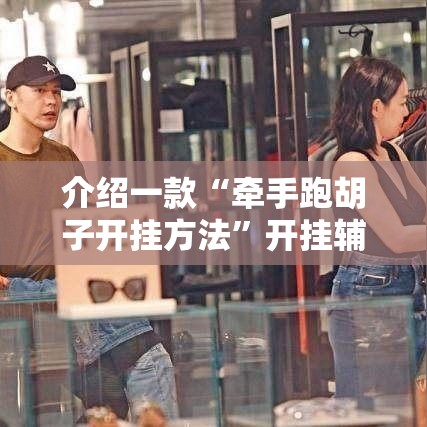 介绍一款“牵手跑胡子开挂方法”开挂辅助软件教程