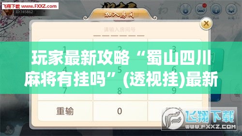 玩家最新攻略“蜀山四川麻将有挂吗”(透视挂)最新辅助详细教程