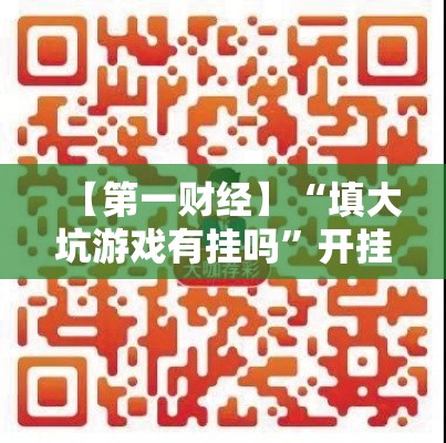 【第一财经】“填大坑游戏有挂吗	”开挂科技辅助神器手机