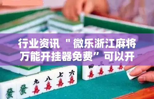 行业资讯 ＂微乐浙江麻将万能开挂器免费	”可以开挂作弊