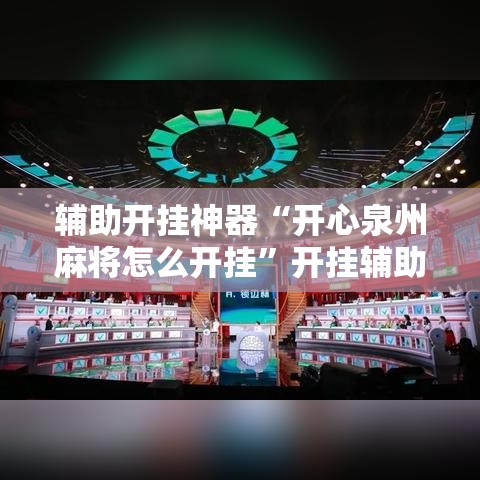 辅助开挂神器“开心泉州麻将怎么开挂	”开挂辅助详细步骤