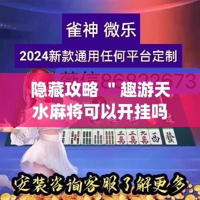 隐藏攻略 ＂趣游天水麻将可以开挂吗”作弊(透视)透视辅助