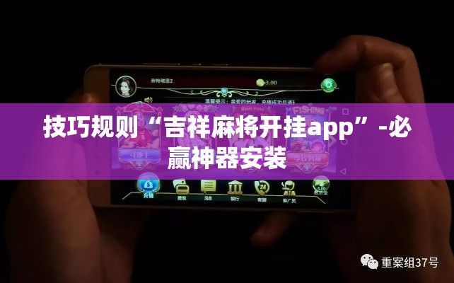 技巧规则“吉祥麻将开挂app”-必赢神器安装
