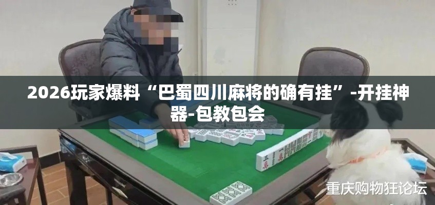 2026玩家爆料“巴蜀四川麻将的确有挂”-开挂神器-包教包会