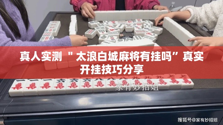 真人实测 ＂太浪白城麻将有挂吗”真实开挂技巧分享