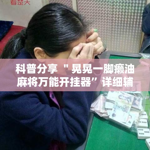 科普分享 ＂晃晃一脚癞油麻将万能开挂器”详细辅助透视