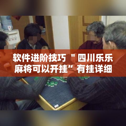 软件进阶技巧 ＂四川乐乐麻将可以开挂”有挂详细开挂教程