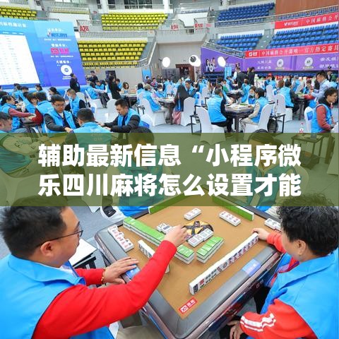 辅助最新信息“小程序微乐四川麻将怎么设置才能赢”通用版下载教程