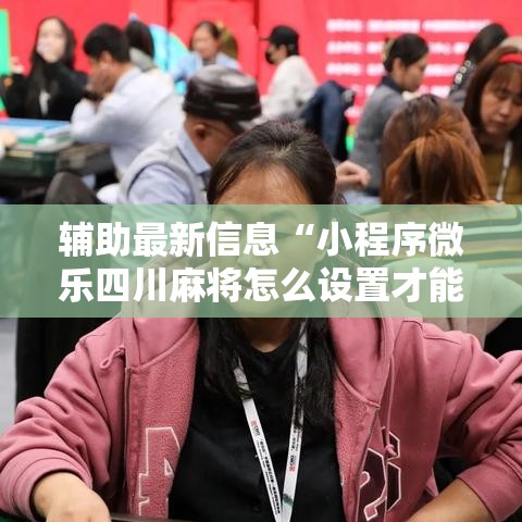 辅助最新信息“小程序微乐四川麻将怎么设置才能赢”通用版下载教程