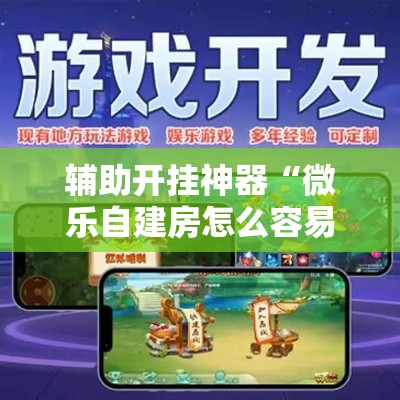 辅助开挂神器“微乐自建房怎么容易赢？	”详细外挂辅助详细教程