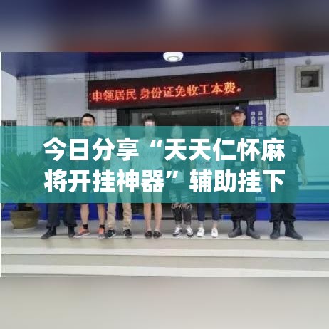 今日分享“天天仁怀麻将开挂神器”辅助挂下载”(最新开挂教程)