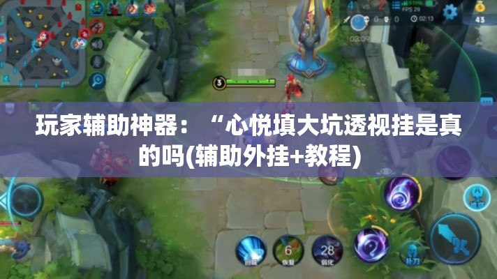 玩家辅助神器：“心悦填大坑透视挂是真的吗(辅助外挂+教程)