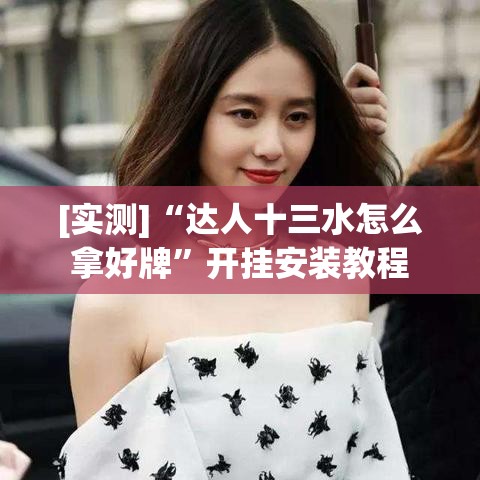 [实测]“达人十三水怎么拿好牌”开挂安装教程