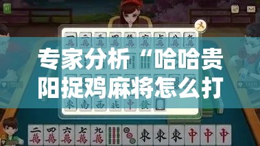 专家分析“哈哈贵阳捉鸡麻将怎么打才能赢”开挂辅助详细步骤