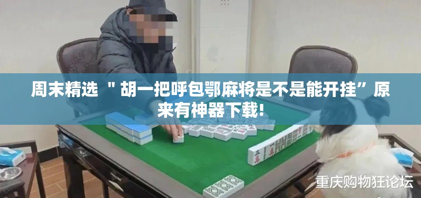 周末精选 ＂胡一把呼包鄂麻将是不是能开挂”原来有神器下载!