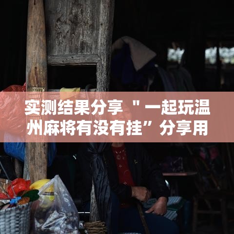 实测结果分享 ＂一起玩温州麻将有没有挂	”分享用挂教程