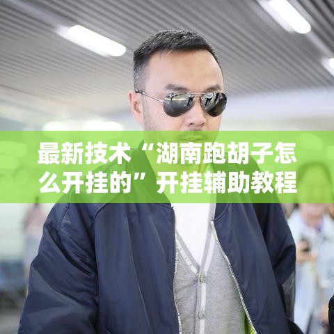 最新技术“湖南跑胡子怎么开挂的”开挂辅助教程