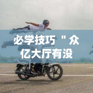 必学技巧 ＂众亿大厅有没有挂	”辅助挂下载”(最新开挂教程)