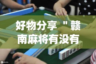 好物分享 ＂赣南麻将有没有挂”(透视曝光猫腻)